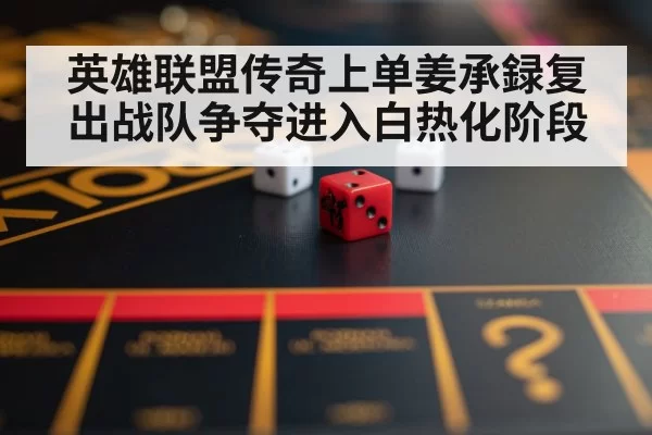 英雄联盟传奇上单姜承録复出战队争夺进入白热化阶段