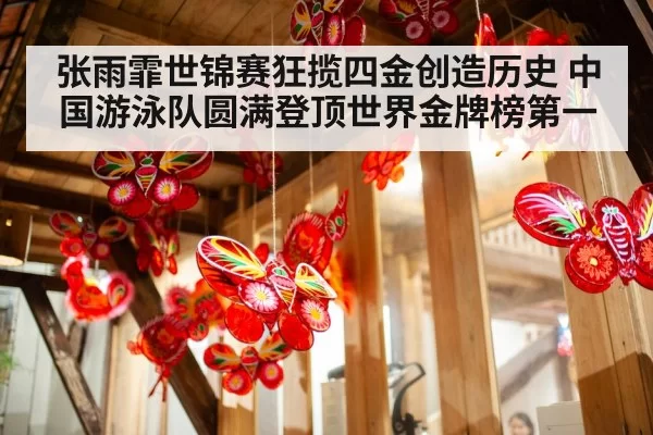 张雨霏世锦赛狂揽四金创造历史 中国游泳队圆满登顶世界金牌榜第一