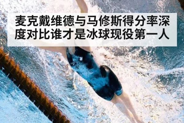 麦克戴维德与马修斯得分率深度对比谁才是冰球现役第一人