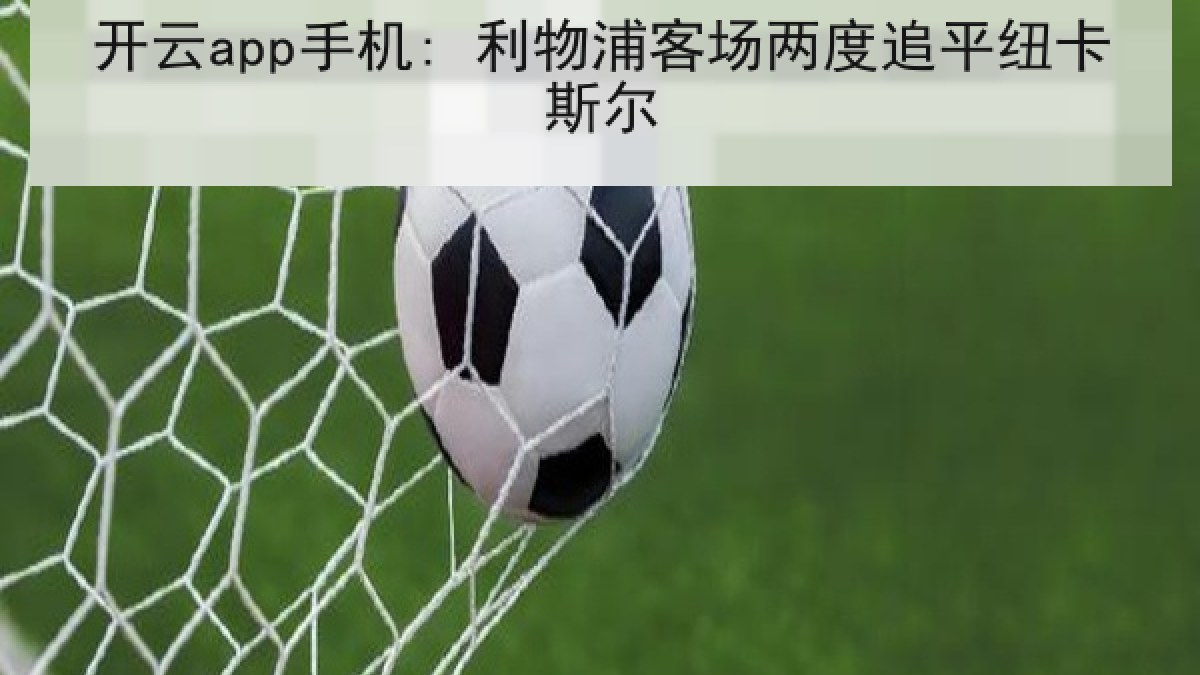 开云app手机: 利物浦客场两度追平纽卡斯尔