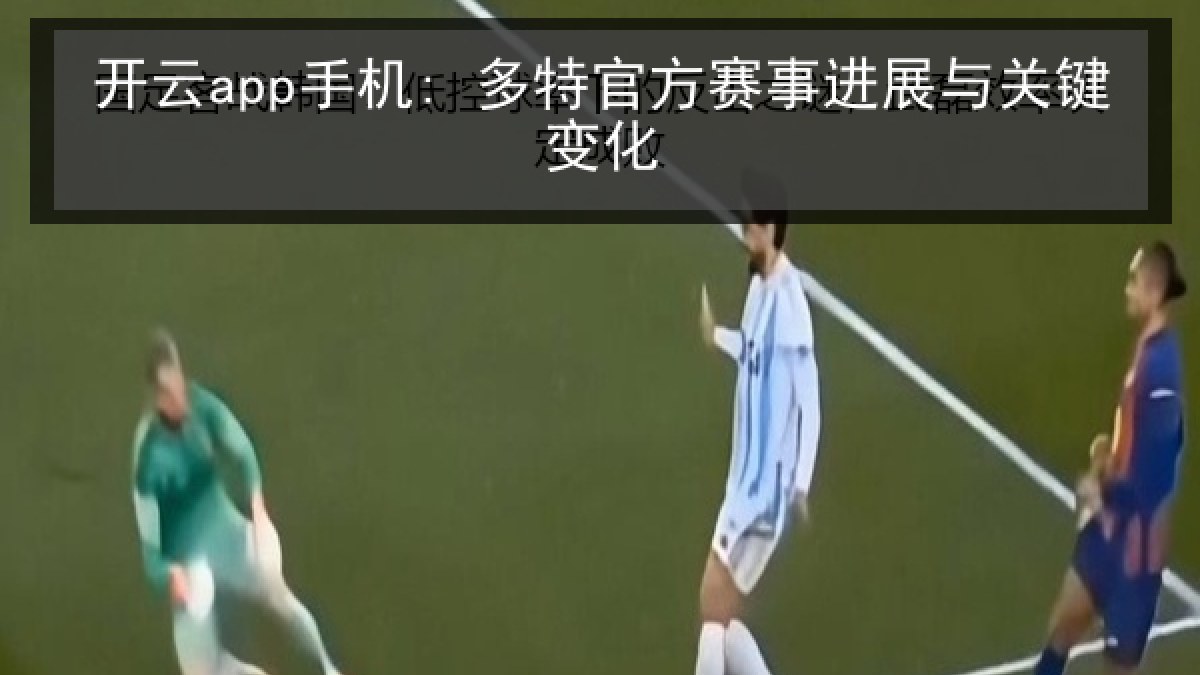 开云app手机: 多特官方赛事进展与关键变化