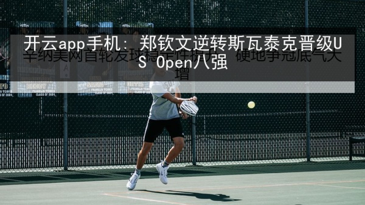 开云app手机: 郑钦文逆转斯瓦泰克晋级US Open八强 开云app手机: 郑钦文逆转斯瓦泰克晋级US Open八强