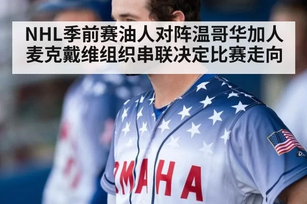 NHL季前赛油人对阵温哥华加人 麦克戴维组织串联决定比赛走向