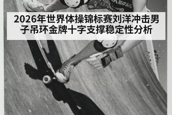 2026年世界体操锦标赛刘洋冲击男子吊环金牌十字支撑稳定性分析